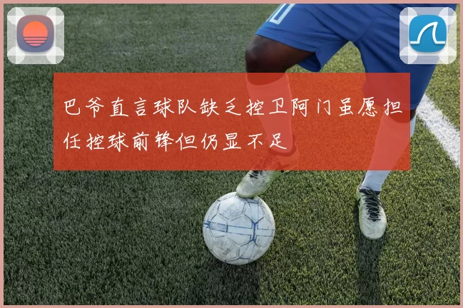 巴爷直言球队缺乏控卫阿门虽愿担任控球前锋但仍显不足