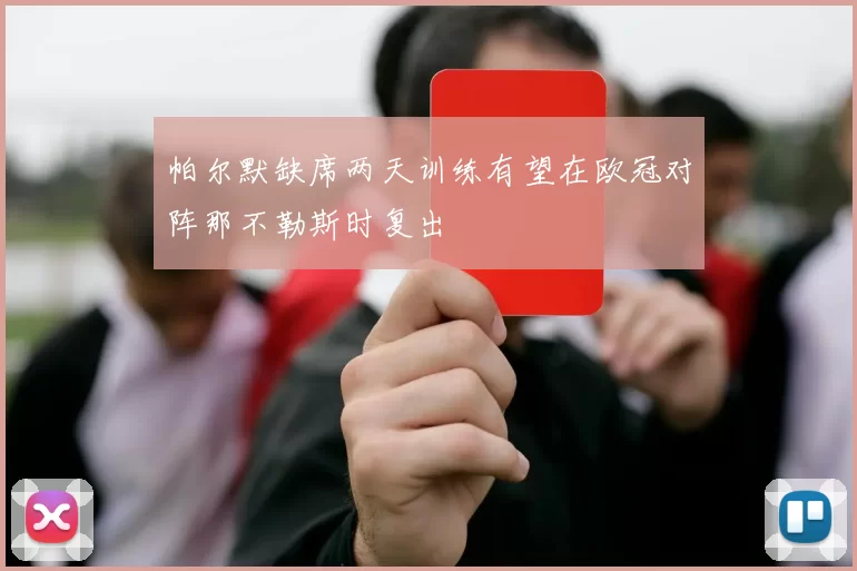 帕尔默缺席两天训练有望在欧冠对阵那不勒斯时复出