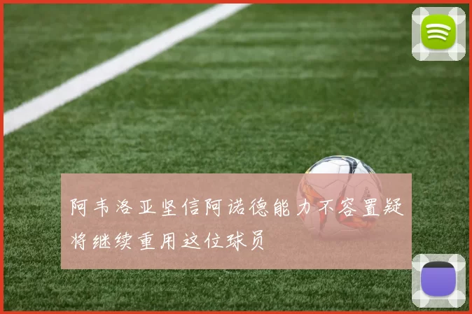 阿韦洛亚坚信阿诺德能力不容置疑将继续重用这位球员